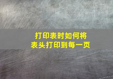 打印表时如何将表头打印到每一页