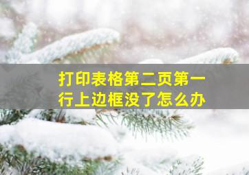 打印表格第二页第一行上边框没了怎么办