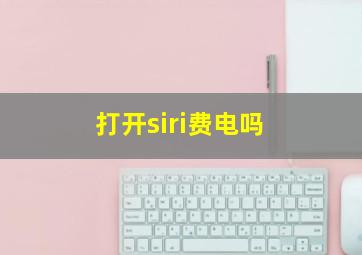 打开siri费电吗