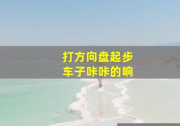 打方向盘起步车子咔咔的响