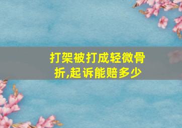 打架被打成轻微骨折,起诉能赔多少