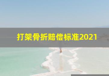 打架骨折赔偿标准2021