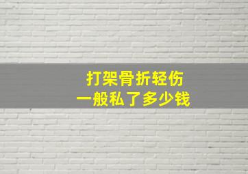 打架骨折轻伤一般私了多少钱