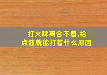 打火踩离合不着,给点油就能打着什么原因