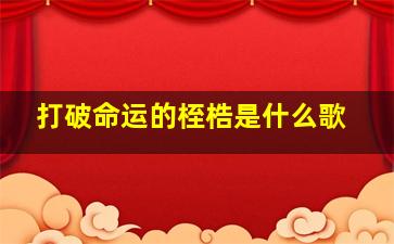 打破命运的桎梏是什么歌