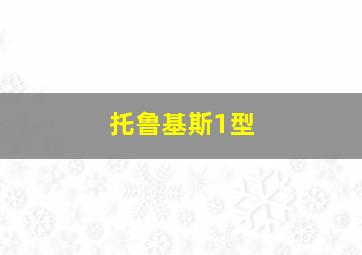 托鲁基斯1型