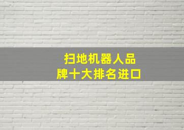 扫地机器人品牌十大排名进口