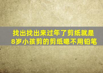 找出找出来过年了剪纸就是8岁小孩剪的剪纸嗯不用铅笔