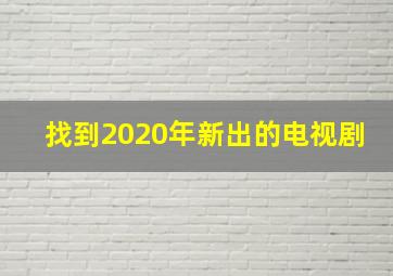 找到2020年新出的电视剧