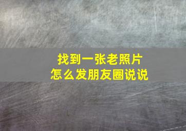 找到一张老照片怎么发朋友圈说说