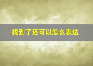 找到了还可以怎么表达