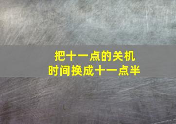 把十一点的关机时间换成十一点半