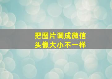 把图片调成微信头像大小不一样