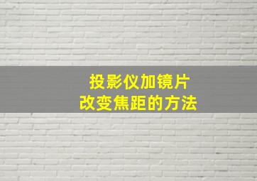 投影仪加镜片改变焦距的方法