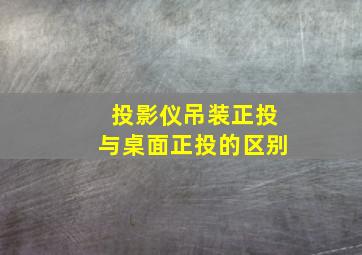 投影仪吊装正投与桌面正投的区别