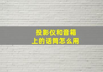 投影仪和音箱上的话筒怎么用