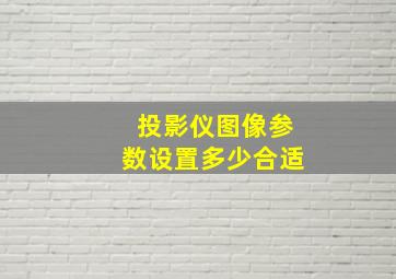 投影仪图像参数设置多少合适