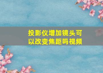 投影仪增加镜头可以改变焦距吗视频