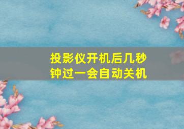 投影仪开机后几秒钟过一会自动关机