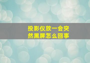 投影仪放一会突然黑屏怎么回事