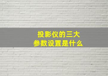 投影仪的三大参数设置是什么