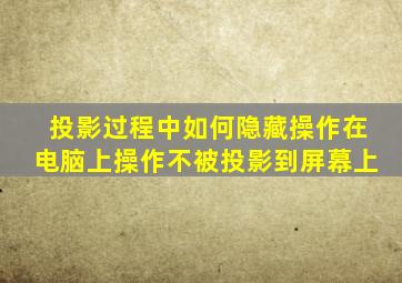 投影过程中如何隐藏操作在电脑上操作不被投影到屏幕上