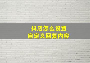 抖店怎么设置自定义回复内容