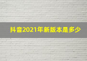 抖音2021年新版本是多少