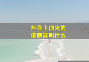 抖音上很火的傣族舞叫什么