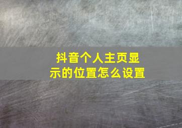 抖音个人主页显示的位置怎么设置