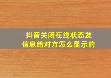 抖音关闭在线状态发信息给对方怎么显示的