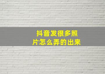 抖音发很多照片怎么弄的出来