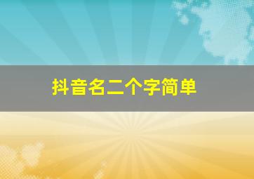 抖音名二个字简单