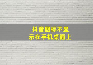 抖音图标不显示在手机桌面上