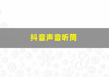 抖音声音听筒