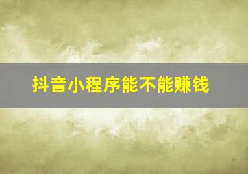 抖音小程序能不能赚钱