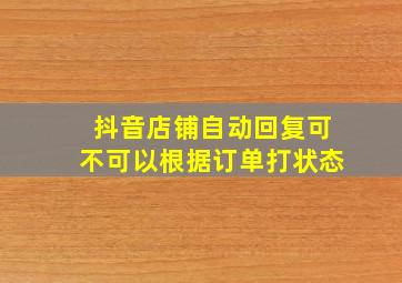 抖音店铺自动回复可不可以根据订单打状态