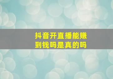 抖音开直播能赚到钱吗是真的吗