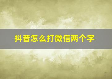 抖音怎么打微信两个字