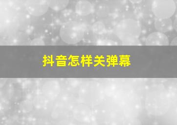 抖音怎样关弹幕