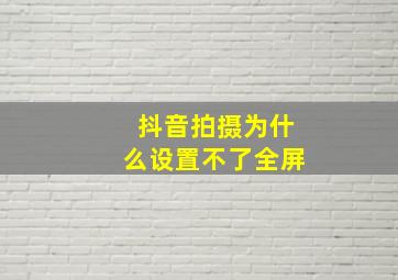 抖音拍摄为什么设置不了全屏