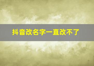 抖音改名字一直改不了