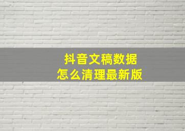 抖音文稿数据怎么清理最新版