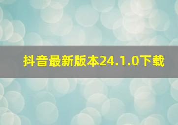 抖音最新版本24.1.0下载