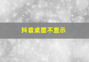 抖音桌面不显示