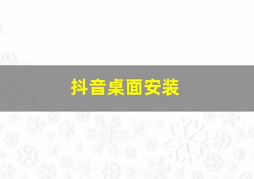 抖音桌面安装