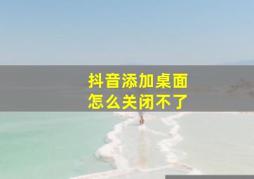 抖音添加桌面怎么关闭不了