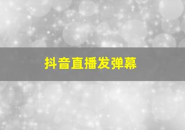 抖音直播发弹幕