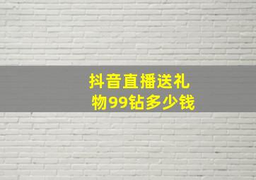 抖音直播送礼物99钻多少钱