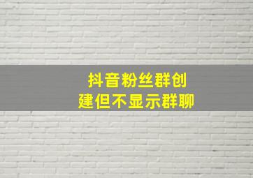 抖音粉丝群创建但不显示群聊